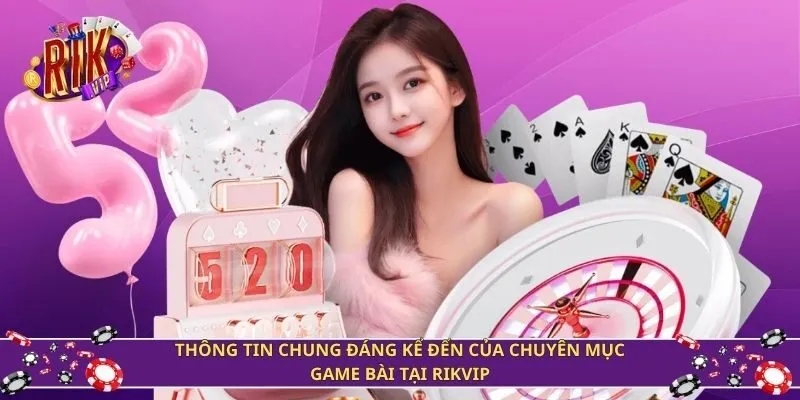 Thông tin chung đáng kể đến của chuyên mục game bài tại Rikvip